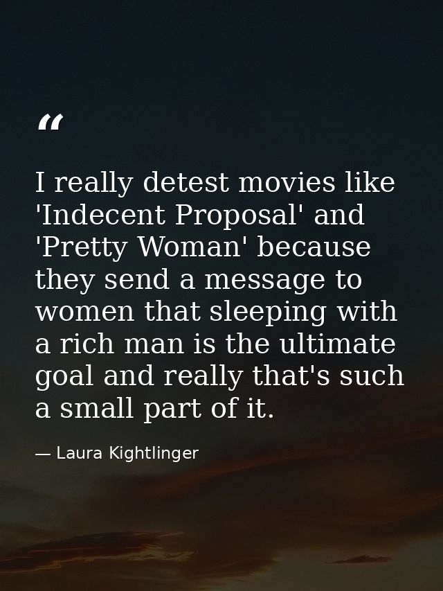 I really detest movies like 'Indecent Proposal' and 'Pretty Woman' because they send a message to women that sleeping wi — Laura Kightlinger