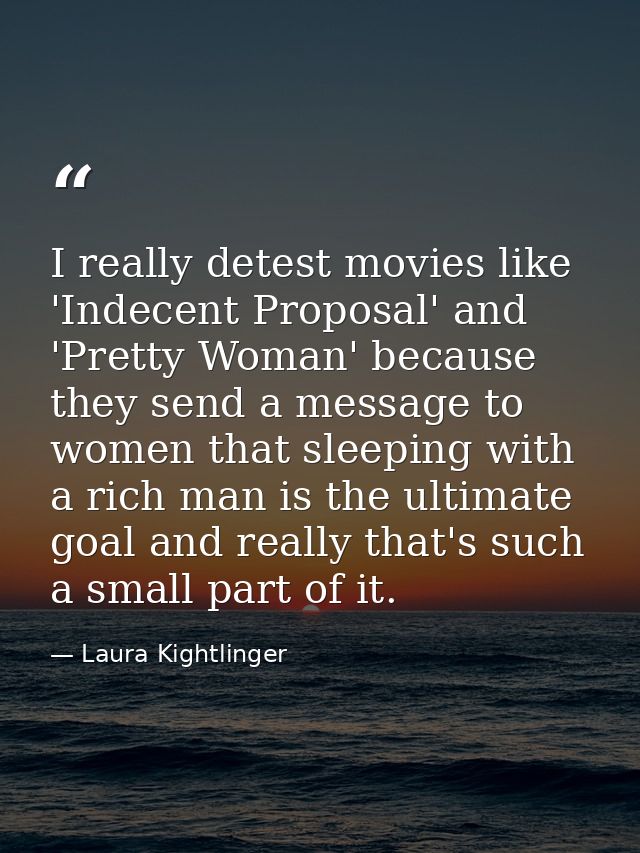 I really detest movies like 'Indecent Proposal' and 'Pretty Woman' because they send a message to women that sleeping wi — Laura Kightlinger