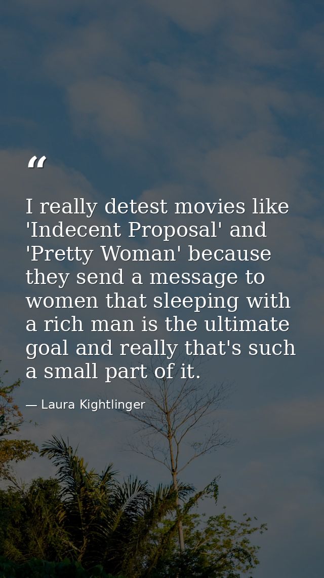 I really detest movies like 'Indecent Proposal' and 'Pretty Woman' because they send a message to women that sleeping wi — Laura Kightlinger