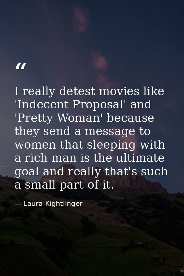 I really detest movies like 'Indecent Proposal' and 'Pretty Woman' because they send a message to women that sleeping wi — Laura Kightlinger