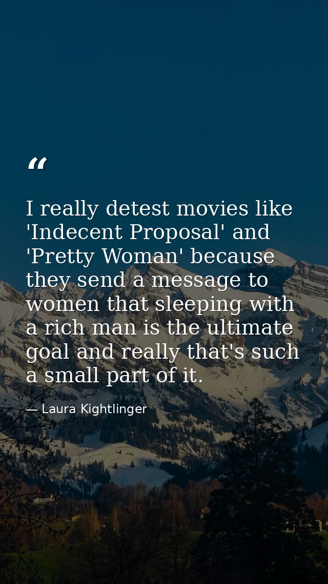 I really detest movies like 'Indecent Proposal' and 'Pretty Woman' because they send a message to women that sleeping wi — Laura Kightlinger