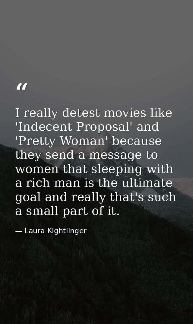 I really detest movies like 'Indecent Proposal' and 'Pretty Woman' because they send a message to women that sleeping wi — Laura Kightlinger