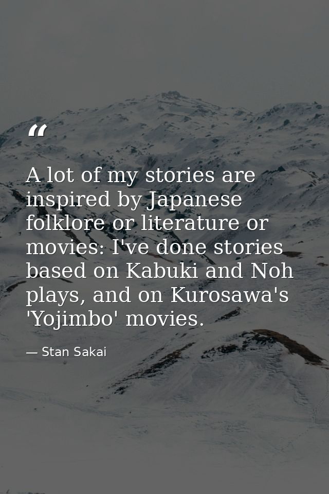A lot of my stories are inspired by Japanese folklore or literature or movies: I've done stories based on Kabuki and Noh — Stan Sakai