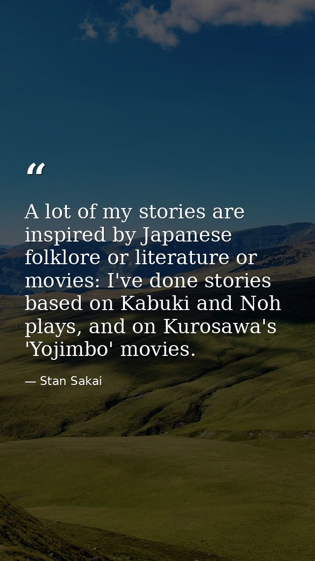 A lot of my stories are inspired by Japanese folklore or literature or movies: I've done stories based on Kabuki and Noh — Stan Sakai