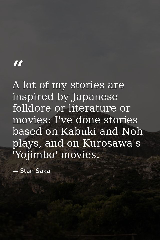 A lot of my stories are inspired by Japanese folklore or literature or movies: I've done stories based on Kabuki and Noh — Stan Sakai