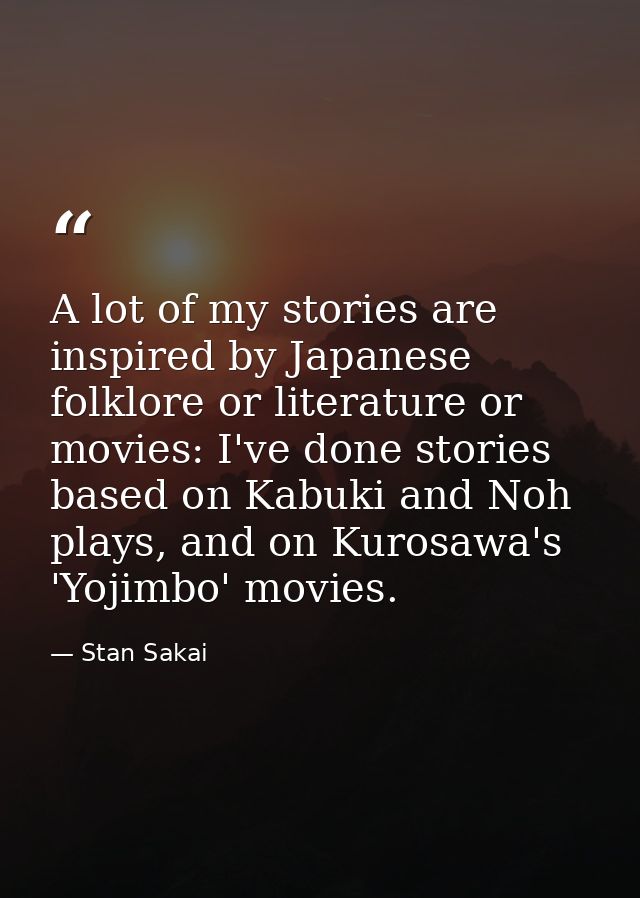 A lot of my stories are inspired by Japanese folklore or literature or movies: I've done stories based on Kabuki and Noh — Stan Sakai