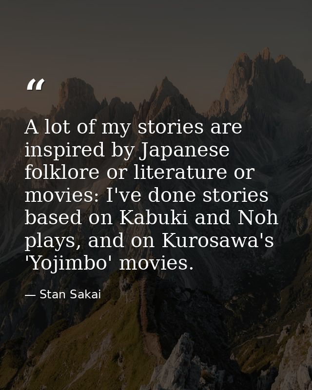 A lot of my stories are inspired by Japanese folklore or literature or movies: I've done stories based on Kabuki and Noh — Stan Sakai