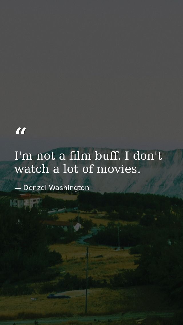 I'm not a film buff. I don't watch a lot of movies. — Denzel Washington