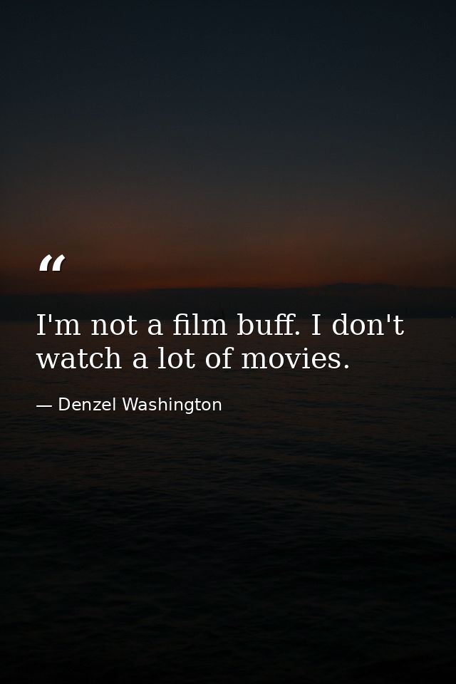 I'm not a film buff. I don't watch a lot of movies. — Denzel Washington