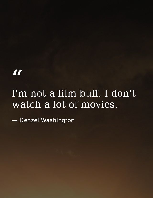 I'm not a film buff. I don't watch a lot of movies. — Denzel Washington