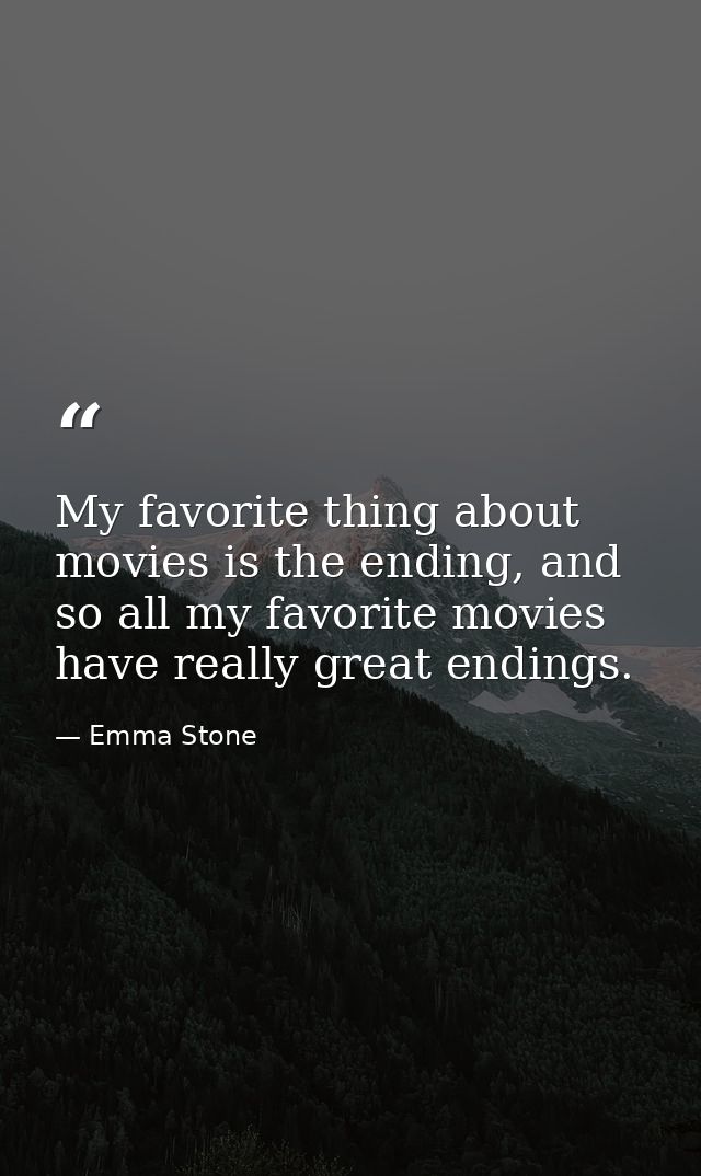 My favorite thing about movies is the ending, and so all my favorite movies have really great endings. — Emma Stone