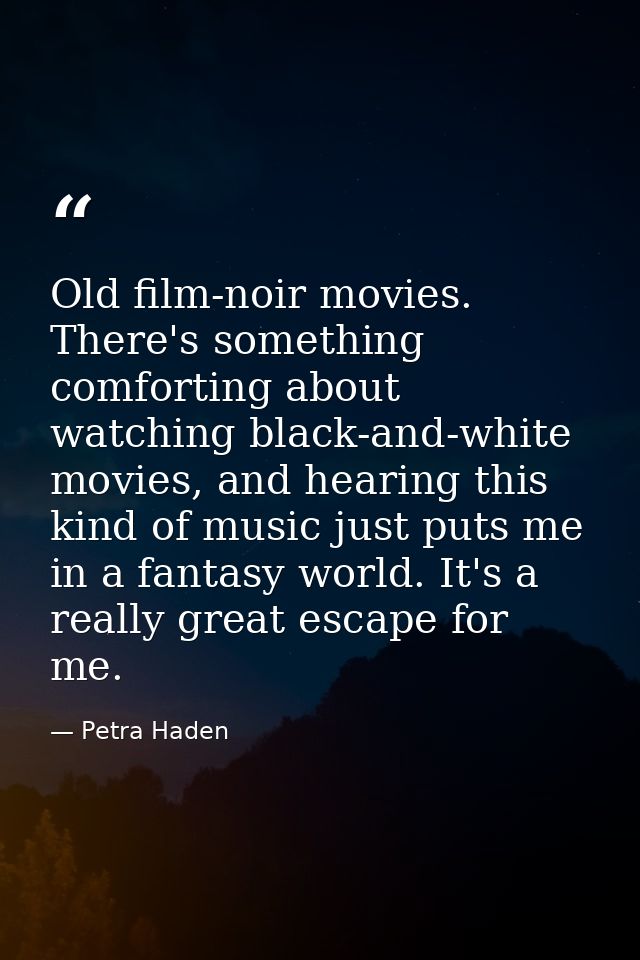 Old film-noir movies. There's something comforting about watching black-and-white movies, and hearing this kind of music — Petra Haden