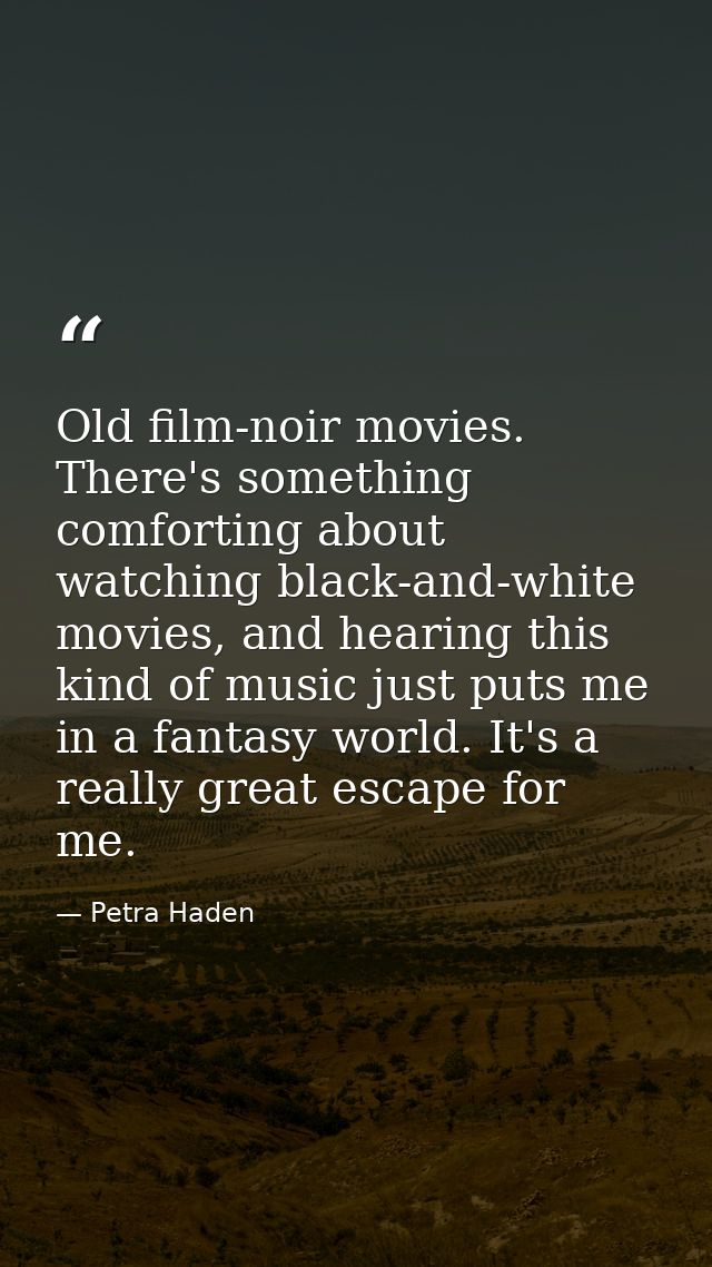 Old film-noir movies. There's something comforting about watching black-and-white movies, and hearing this kind of music — Petra Haden