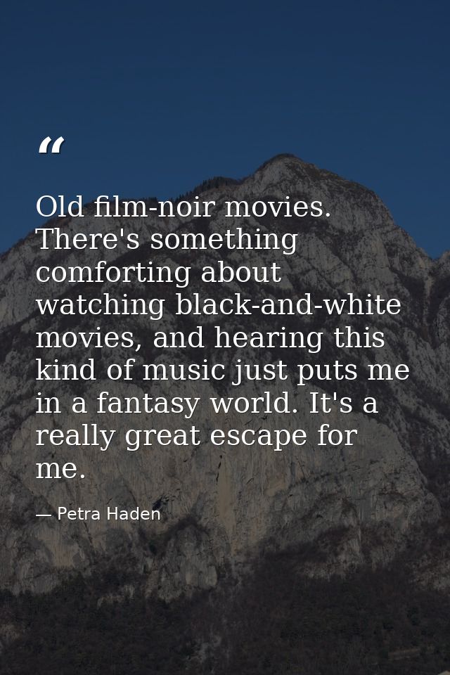 Old film-noir movies. There's something comforting about watching black-and-white movies, and hearing this kind of music — Petra Haden