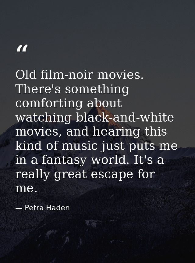 Old film-noir movies. There's something comforting about watching black-and-white movies, and hearing this kind of music — Petra Haden