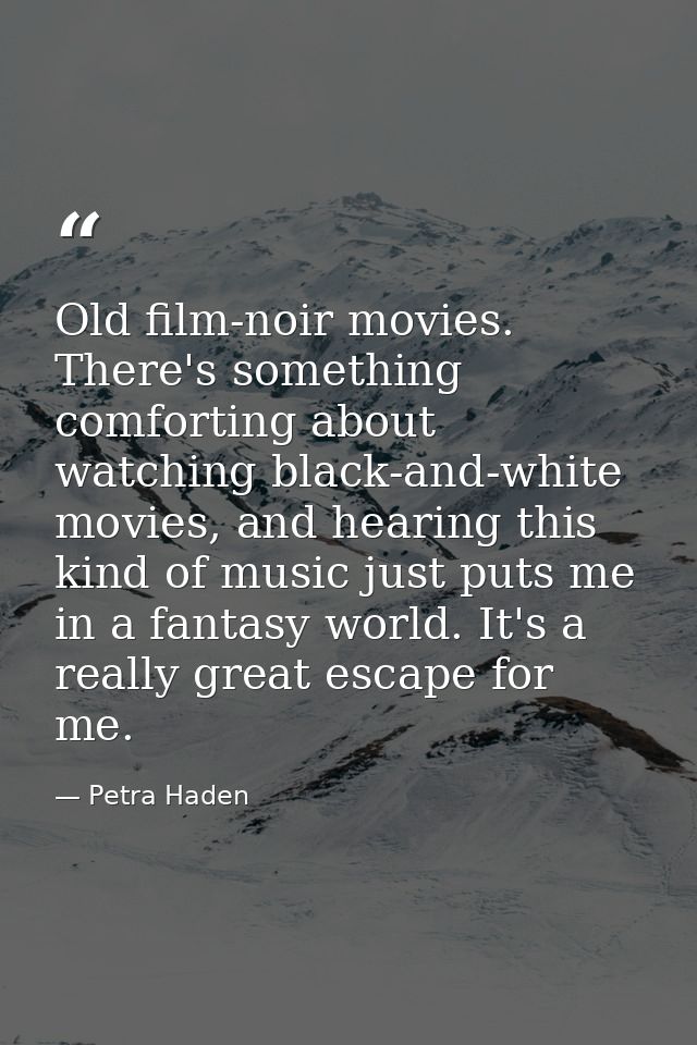 Old film-noir movies. There's something comforting about watching black-and-white movies, and hearing this kind of music — Petra Haden
