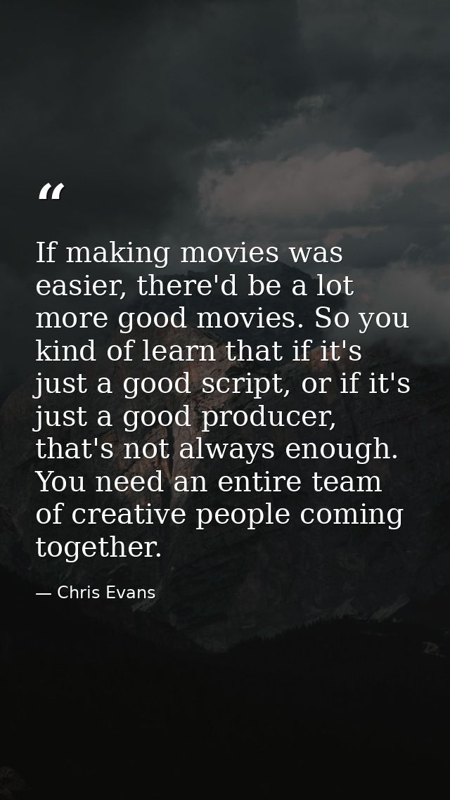 If making movies was easier, there'd be a lot more good movies. So you kind of learn that if it's just a good script, or — Chris Evans