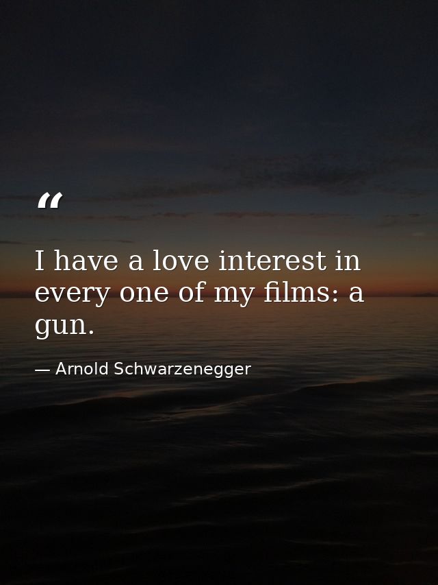 I have a love interest in every one of my films: a gun. — Arnold Schwarzenegger