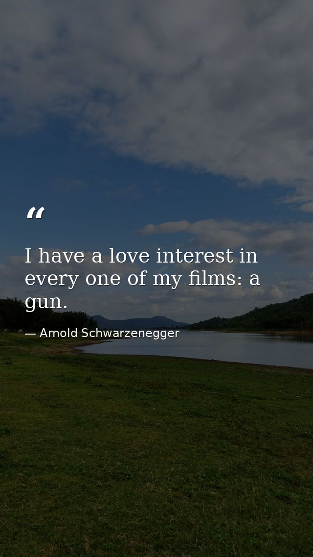 I have a love interest in every one of my films: a gun. — Arnold Schwarzenegger