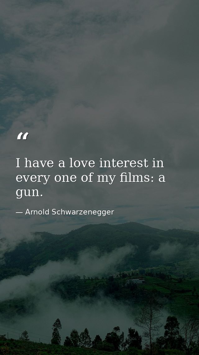 I have a love interest in every one of my films: a gun. — Arnold Schwarzenegger