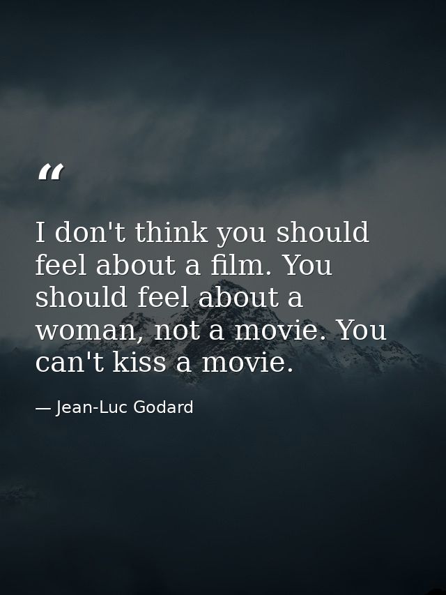 I don't think you should feel about a film. You should feel about a woman, not a movie. You can't kiss a movie. — Jean-Luc Godard