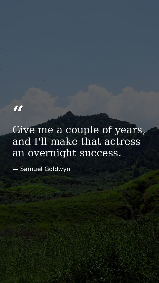 Give me a couple of years, and I'll make that actress an overnight success. — Samuel Goldwyn