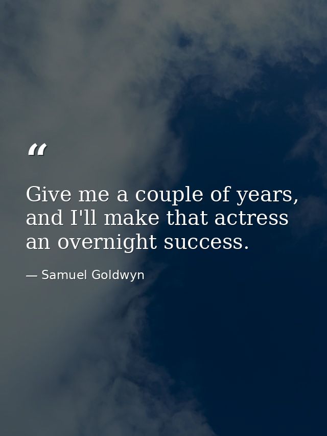 Give me a couple of years, and I'll make that actress an overnight success. — Samuel Goldwyn