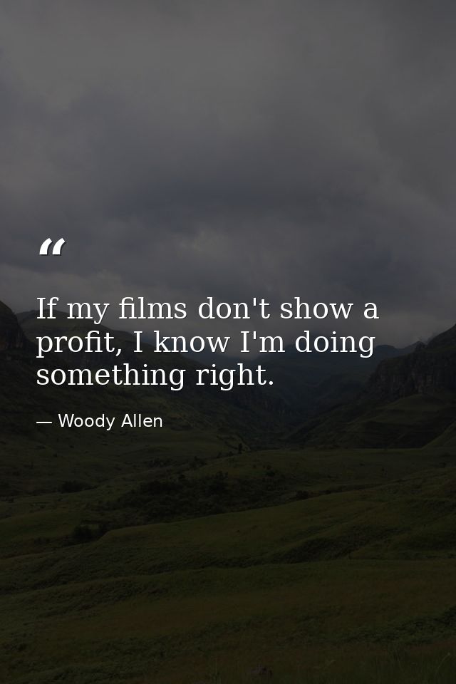 If my films don't show a profit, I know I'm doing something right. — Woody Allen
