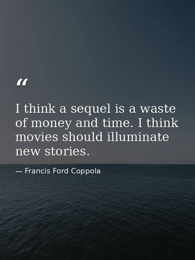 I think a sequel is a waste of money and time. I think movies should illuminate new stories. — Francis Ford Coppola