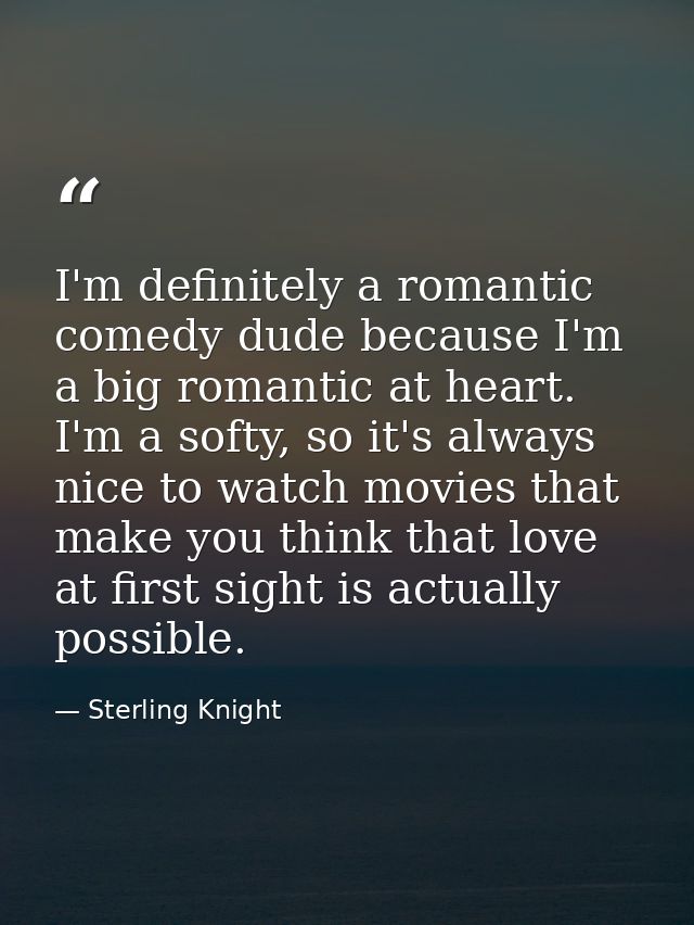 I'm definitely a romantic comedy dude because I'm a big romantic at heart. I'm a softy, so it's always nice to watch mov — Sterling Knight
