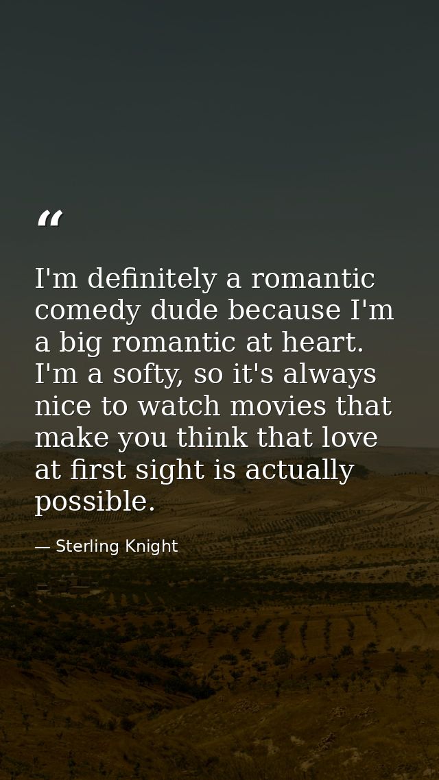 I'm definitely a romantic comedy dude because I'm a big romantic at heart. I'm a softy, so it's always nice to watch mov — Sterling Knight