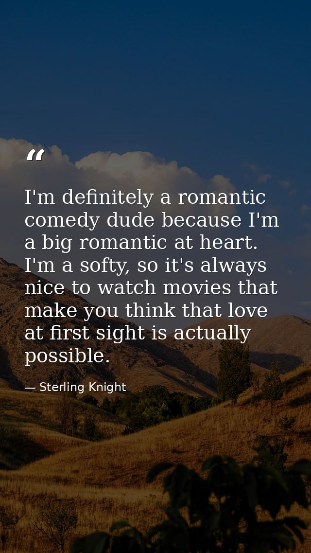 I'm definitely a romantic comedy dude because I'm a big romantic at heart. I'm a softy, so it's always nice to watch mov — Sterling Knight