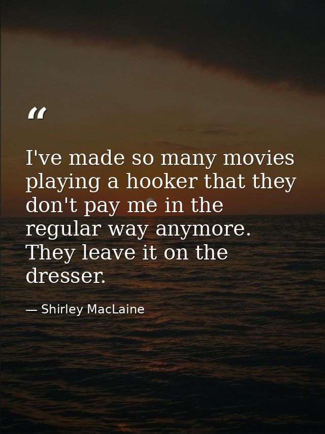 I've made so many movies playing a hooker that they don't pay me in the regular way anymore. They leave it on the dresse — Shirley MacLaine
