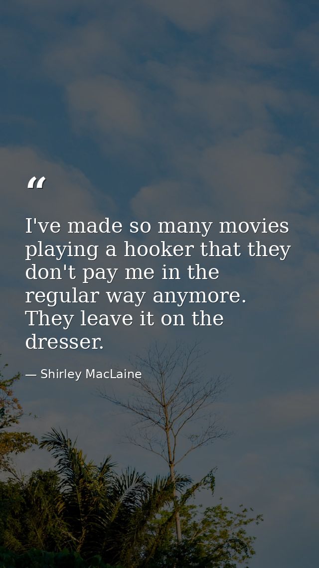 I've made so many movies playing a hooker that they don't pay me in the regular way anymore. They leave it on the dresse — Shirley MacLaine