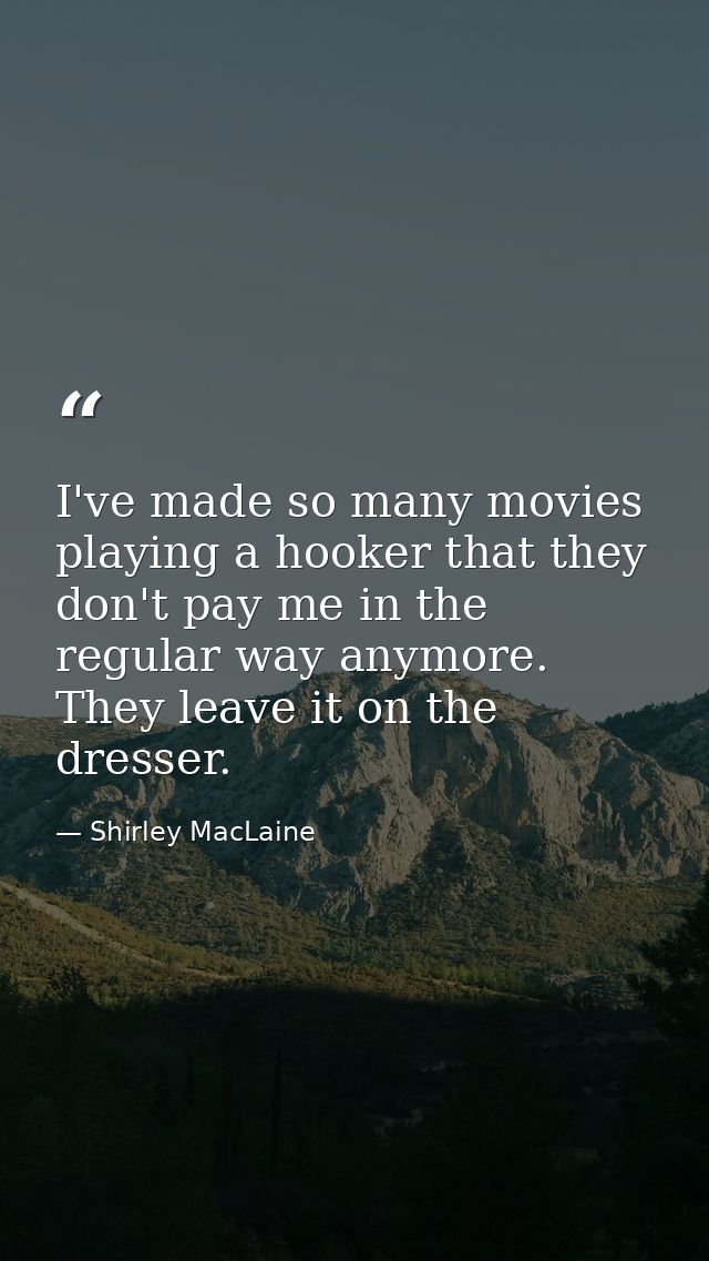 I've made so many movies playing a hooker that they don't pay me in the regular way anymore. They leave it on the dresse — Shirley MacLaine