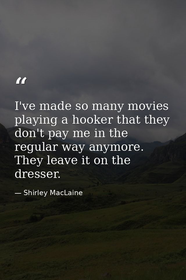 I've made so many movies playing a hooker that they don't pay me in the regular way anymore. They leave it on the dresse — Shirley MacLaine