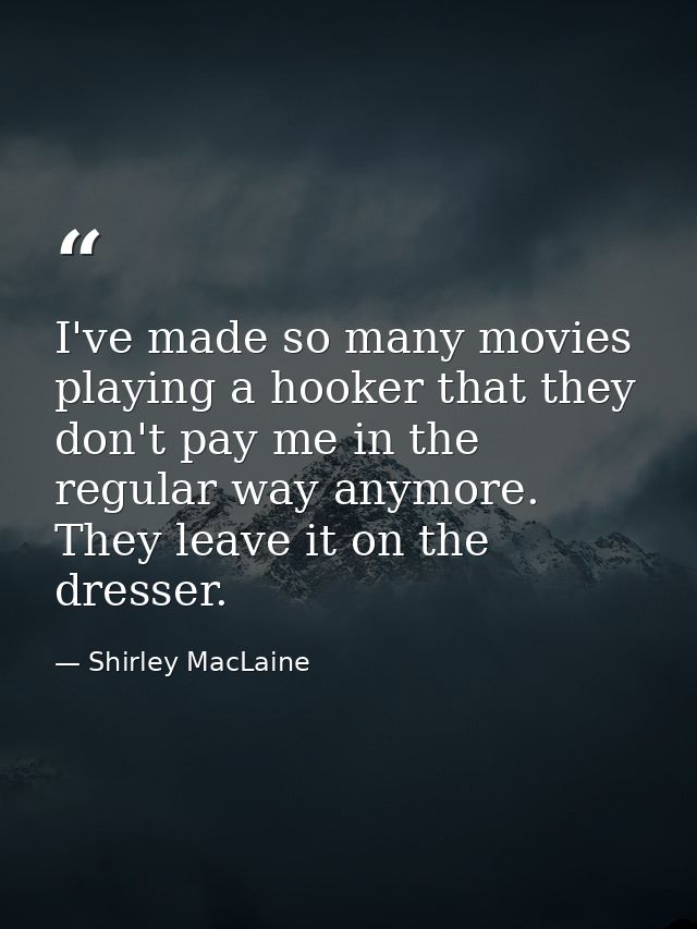 I've made so many movies playing a hooker that they don't pay me in the regular way anymore. They leave it on the dresse — Shirley MacLaine