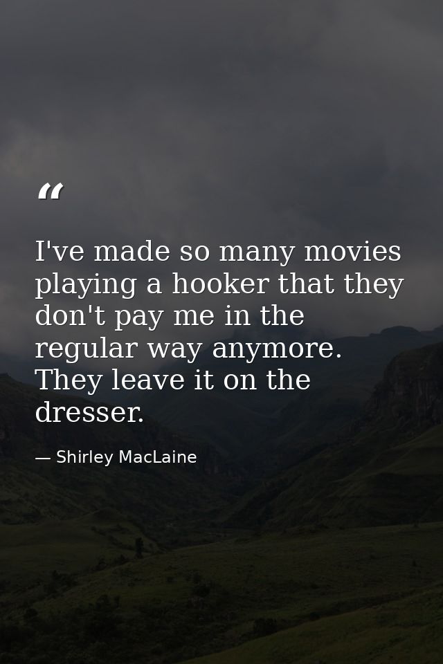 I've made so many movies playing a hooker that they don't pay me in the regular way anymore. They leave it on the dresse — Shirley MacLaine