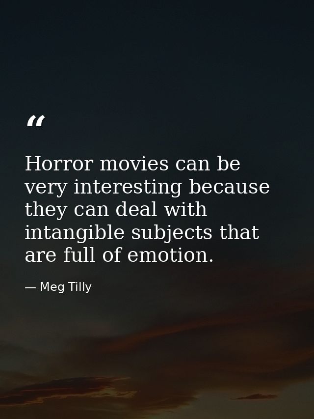 Horror movies can be very interesting because they can deal with intangible subjects that are full of emotion. — Meg Tilly
