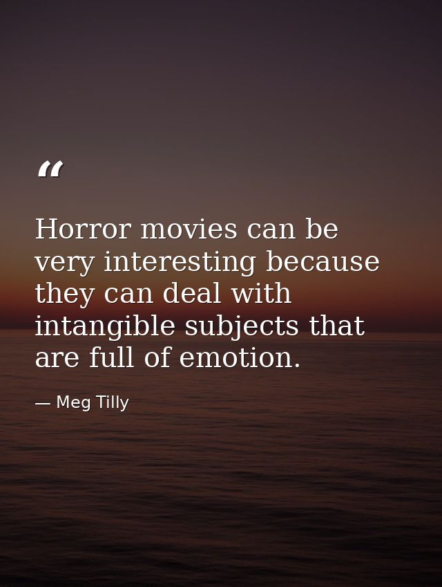 Horror movies can be very interesting because they can deal with intangible subjects that are full of emotion. — Meg Tilly