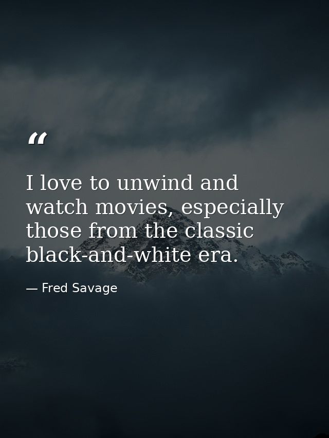 I love to unwind and watch movies, especially those from the classic black-and-white era. — Fred Savage
