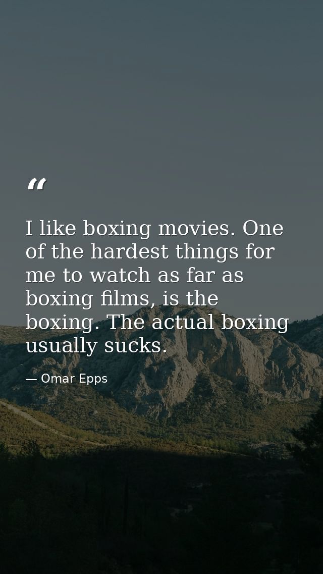 I like boxing movies. One of the hardest things for me to watch as far as boxing films, is the boxing. The actual boxing — Omar Epps