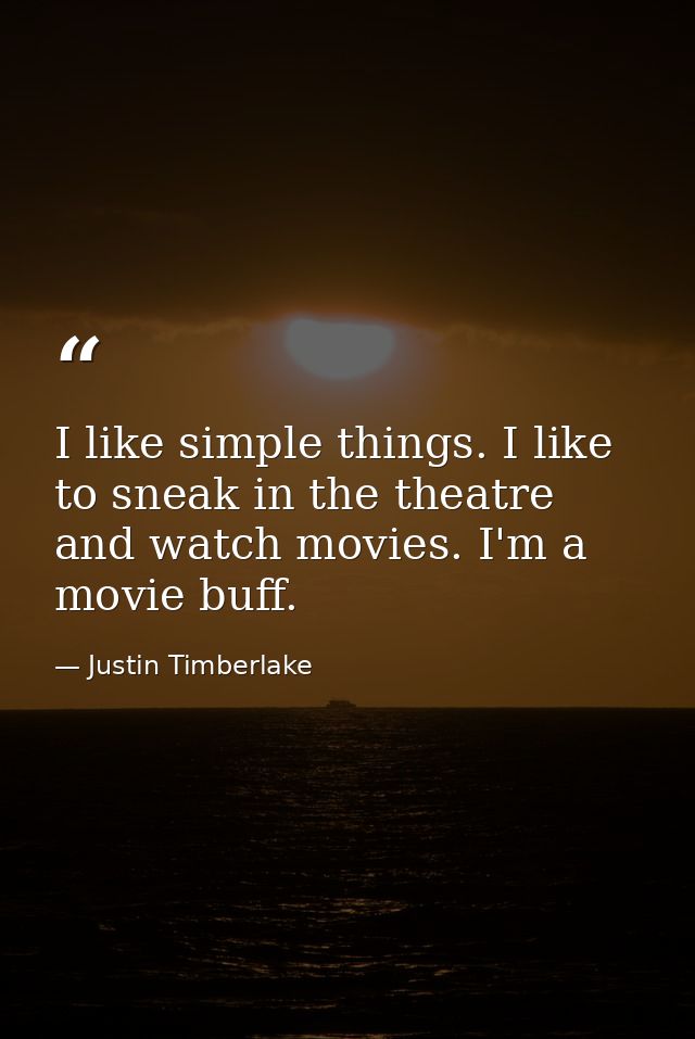 I like simple things. I like to sneak in the theatre and watch movies. I'm a movie buff. — Justin Timberlake