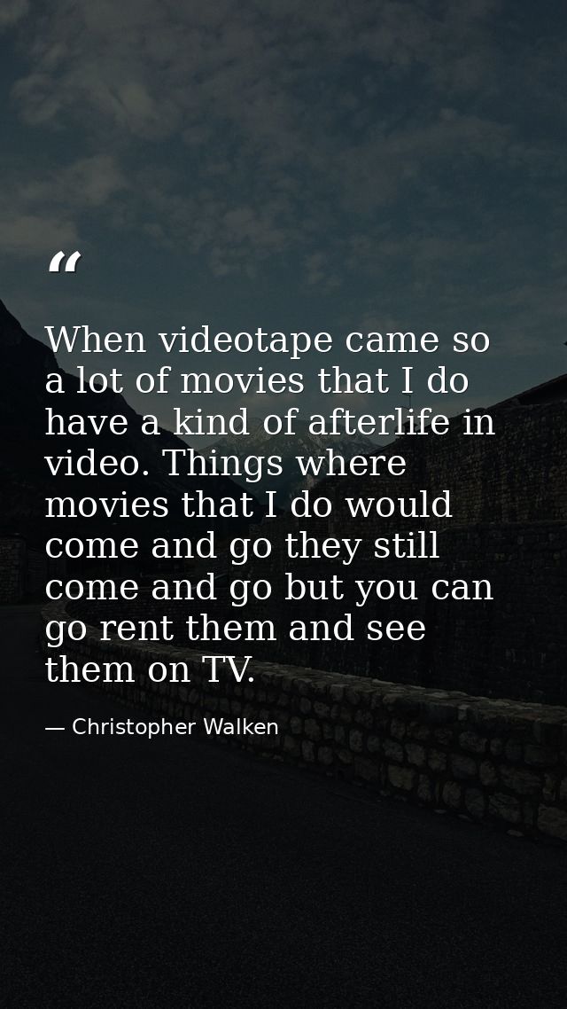 When videotape came so a lot of movies that I do have a kind of afterlife in video. Things where movies that I do would  — Christopher Walken