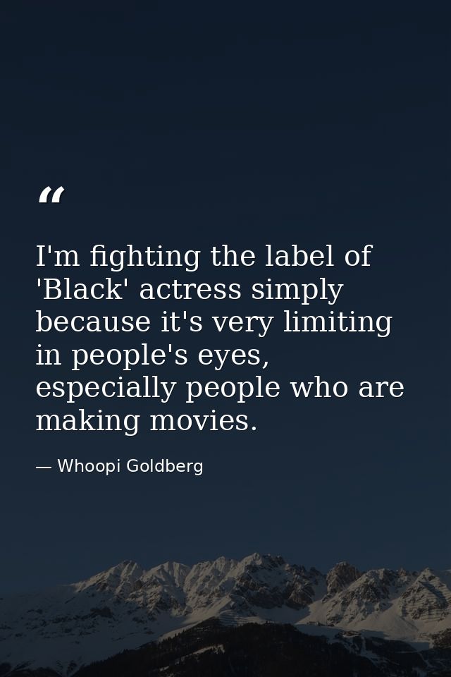 I'm fighting the label of 'Black' actress simply because it's very limiting in people's eyes, especially people who are  — Whoopi Goldberg