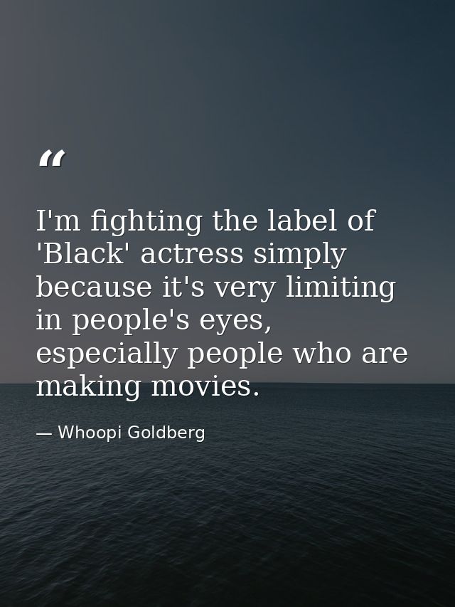 I'm fighting the label of 'Black' actress simply because it's very limiting in people's eyes, especially people who are  — Whoopi Goldberg