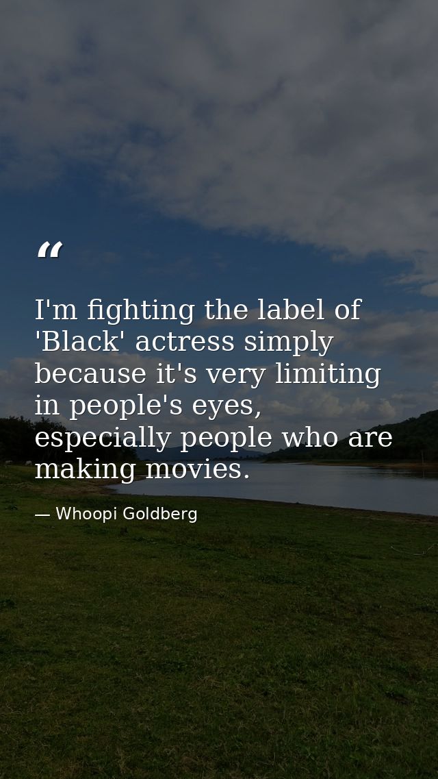 I'm fighting the label of 'Black' actress simply because it's very limiting in people's eyes, especially people who are  — Whoopi Goldberg