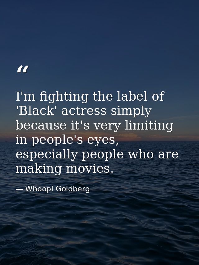 I'm fighting the label of 'Black' actress simply because it's very limiting in people's eyes, especially people who are  — Whoopi Goldberg