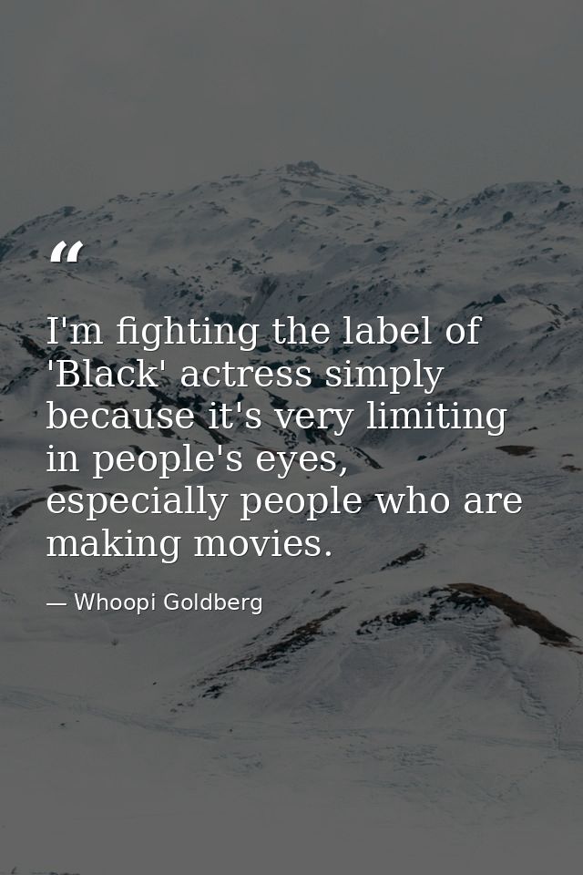 I'm fighting the label of 'Black' actress simply because it's very limiting in people's eyes, especially people who are  — Whoopi Goldberg