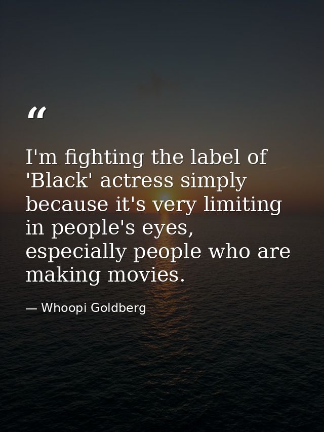 I'm fighting the label of 'Black' actress simply because it's very limiting in people's eyes, especially people who are  — Whoopi Goldberg